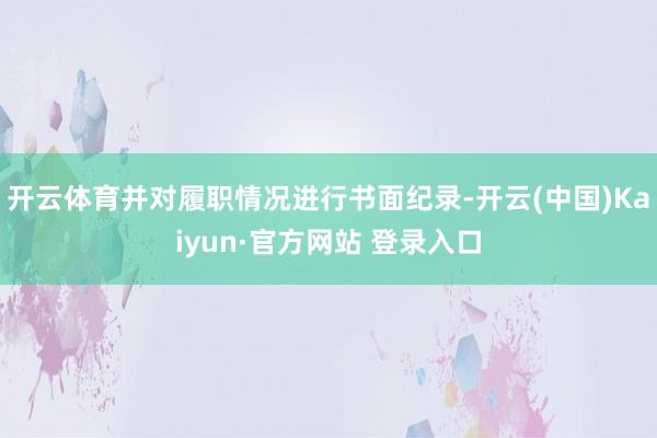 开云体育并对履职情况进行书面纪录-开云(中国)Kaiyun·官方网站 登录入口