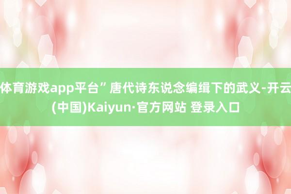 体育游戏app平台”唐代诗东说念编缉下的武义-开云(中国)Kaiyun·官方网站 登录入口