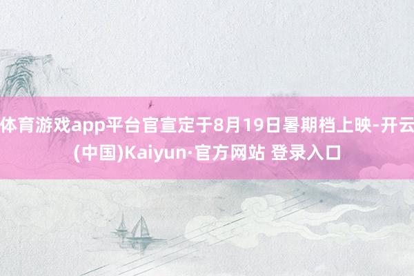 体育游戏app平台官宣定于8月19日暑期档上映-开云(中国)Kaiyun·官方网站 登录入口