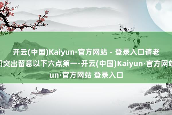 开云(中国)Kaiyun·官方网站 - 登录入口请老年一又友们突出留意以下六点第一-开云(中国)Kaiyun·官方网站 登录入口