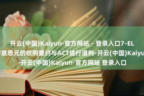 开云(中国)Kaiyun·官方网站 - 登录入口7-ELEVEN启动就470亿好意思元的收购要约与ACT进行道判-开云(中国)Kaiyun·官方网站 登录入口