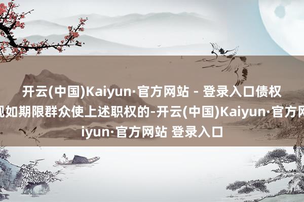 开云(中国)Kaiyun·官方网站 - 登录入口债权东谈主未在规如期限群众使上述职权的-开云(中国)Kaiyun·官方网站 登录入口