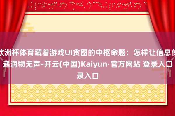 欧洲杯体育藏着游戏UI贪图的中枢命题：怎样让信息传递润物无声-开云(中国)Kaiyun·官方网站 登录入口