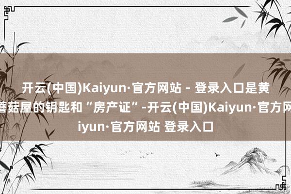 开云(中国)Kaiyun·官方网站 - 登录入口是黄磊拿出各季蘑菇屋的钥匙和“房产证”-开云(中国)Kaiyun·官方网站 登录入口