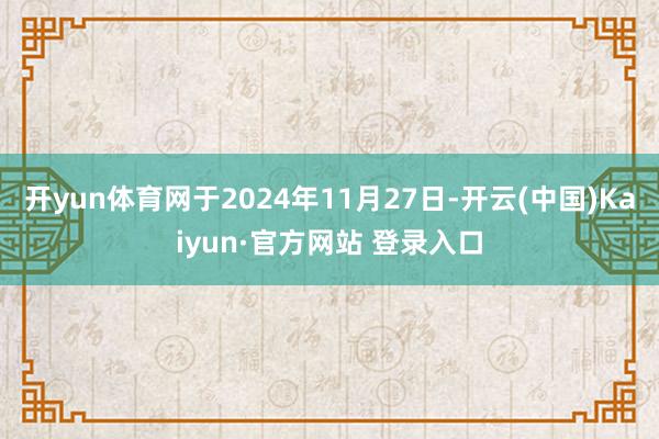 开yun体育网于2024年11月27日-开云(中国)Kaiyun·官方网站 登录入口