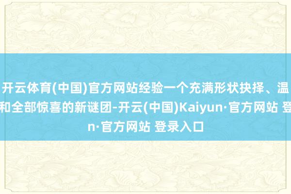开云体育(中国)官方网站经验一个充满形状抉择、温馨幽默和全部惊喜的新谜团-开云(中国)Kaiyun·官方网站 登录入口
