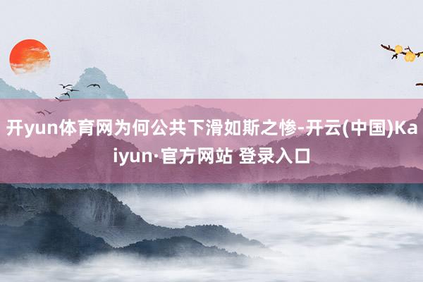 开yun体育网为何公共下滑如斯之惨-开云(中国)Kaiyun·官方网站 登录入口