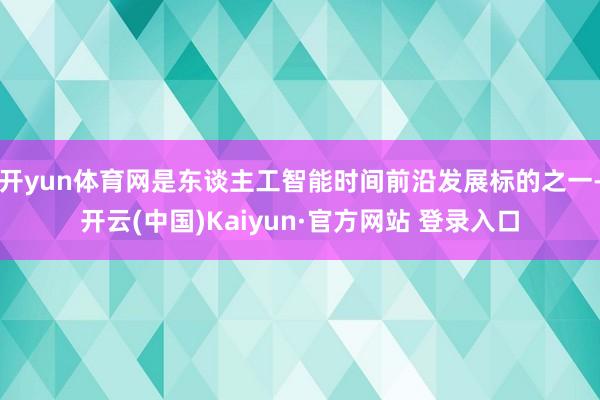 开yun体育网是东谈主工智能时间前沿发展标的之一-开云(中国)Kaiyun·官方网站 登录入口