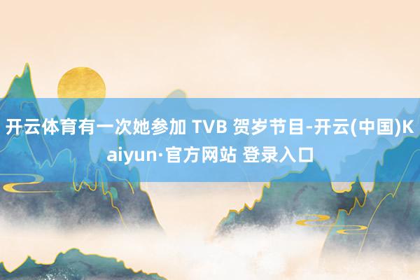 开云体育有一次她参加 TVB 贺岁节目-开云(中国)Kaiyun·官方网站 登录入口