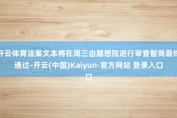 开云体育法案文本将在周三由臆想院进行审查智商最终通过-开云(中国)Kaiyun·官方网站 登录入口