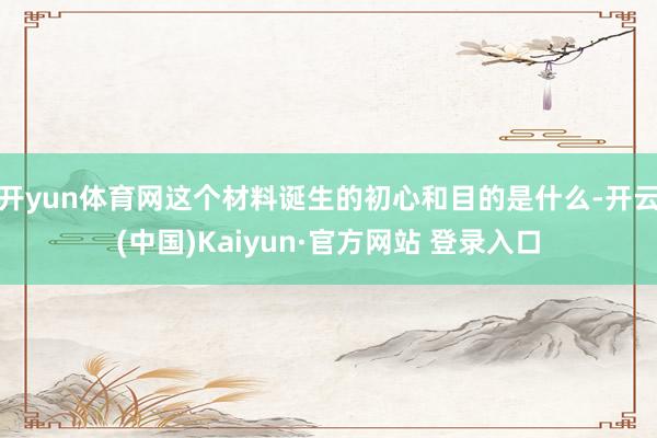 开yun体育网这个材料诞生的初心和目的是什么-开云(中国)Kaiyun·官方网站 登录入口