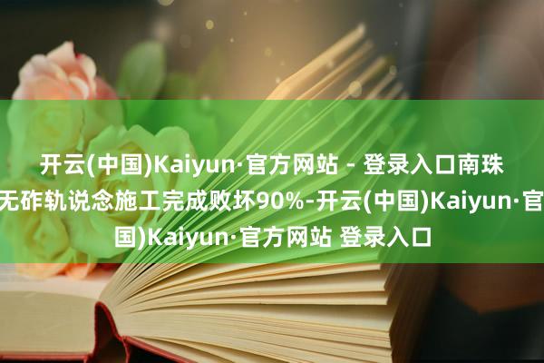 开云(中国)Kaiyun·官方网站 - 登录入口南珠高铁玉岑段全线无砟轨说念施工完成败坏90%-开云(中国)Kaiyun·官方网站 登录入口