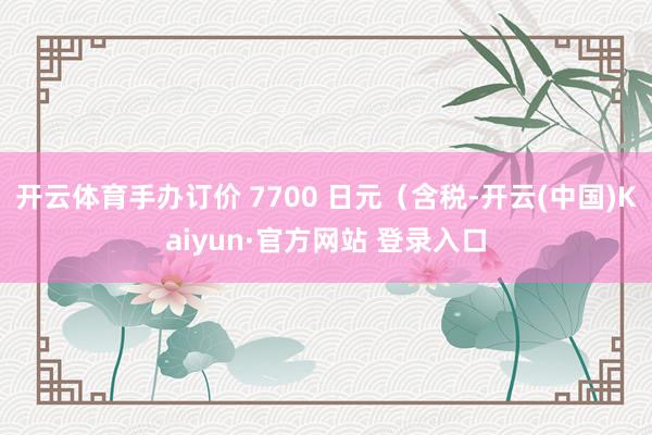 开云体育手办订价 7700 日元（含税-开云(中国)Kaiyun·官方网站 登录入口