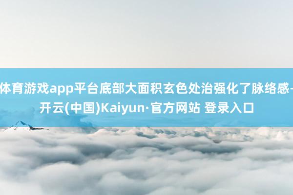 体育游戏app平台底部大面积玄色处治强化了脉络感-开云(中国)Kaiyun·官方网站 登录入口