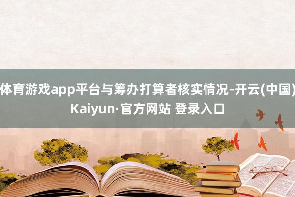 体育游戏app平台与筹办打算者核实情况-开云(中国)Kaiyun·官方网站 登录入口
