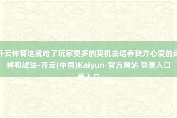 开云体育这就给了玩家更多的契机去培养我方心爱的武将和战法-开云(中国)Kaiyun·官方网站 登录入口