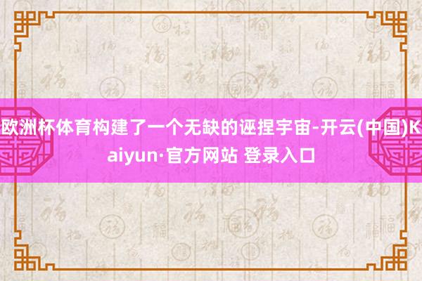 欧洲杯体育构建了一个无缺的诬捏宇宙-开云(中国)Kaiyun·官方网站 登录入口