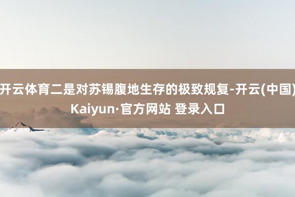 开云体育二是对苏锡腹地生存的极致规复-开云(中国)Kaiyun·官方网站 登录入口