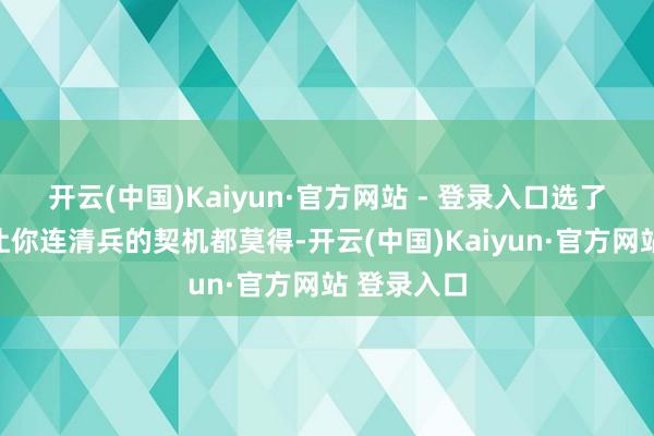 开云(中国)Kaiyun·官方网站 - 登录入口选了个手短的让你连清兵的契机都莫得-开云(中国)Kaiyun·官方网站 登录入口