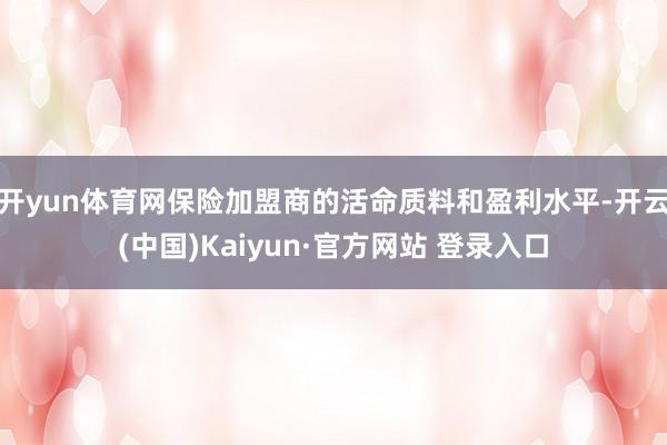 开yun体育网保险加盟商的活命质料和盈利水平-开云(中国)Kaiyun·官方网站 登录入口