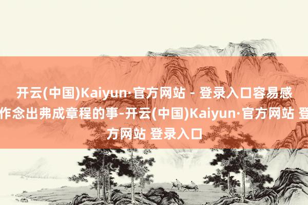 开云(中国)Kaiyun·官方网站 - 登录入口容易感情焕发作念出弗成章程的事-开云(中国)Kaiyun·官方网站 登录入口