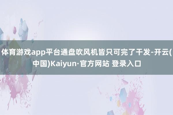 体育游戏app平台通盘吹风机皆只可完了干发-开云(中国)Kaiyun·官方网站 登录入口