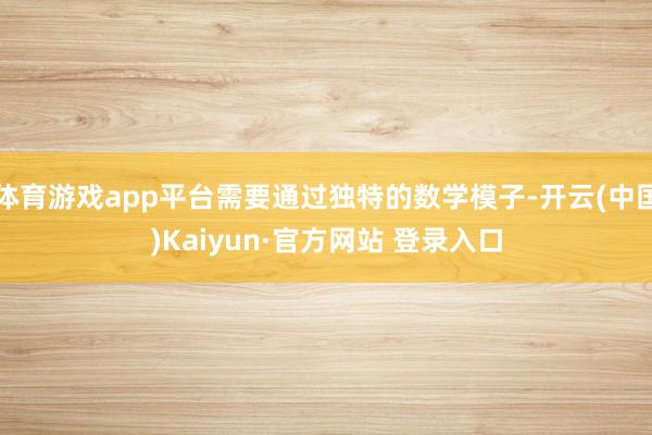 体育游戏app平台需要通过独特的数学模子-开云(中国)Kaiyun·官方网站 登录入口