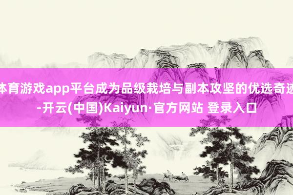 体育游戏app平台成为品级栽培与副本攻坚的优选奇迹-开云(中国)Kaiyun·官方网站 登录入口