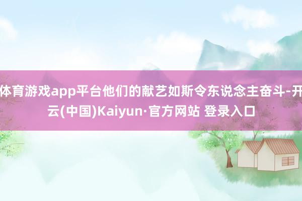 体育游戏app平台他们的献艺如斯令东说念主奋斗-开云(中国)Kaiyun·官方网站 登录入口
