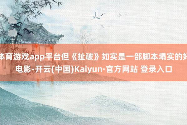 体育游戏app平台但《扯破》如实是一部脚本塌实的好电影-开云(中国)Kaiyun·官方网站 登录入口