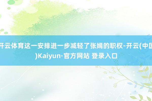 开云体育这一安排进一步减轻了张嫣的职权-开云(中国)Kaiyun·官方网站 登录入口