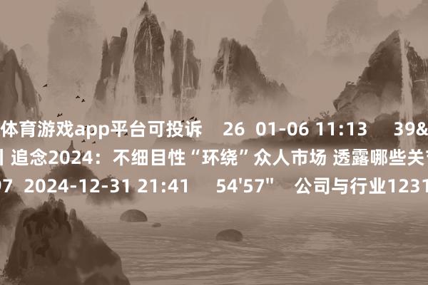 体育游戏app平台可投诉    26  01-06 11:13     39'57''    财经夜行线1231丨追念2024：不细目性“环绕”众人市场 透露哪些关节词？  原创    397  2024-12-31 21:41     54'57''    公司与行业1231丨A股为何全线着落 如何冒