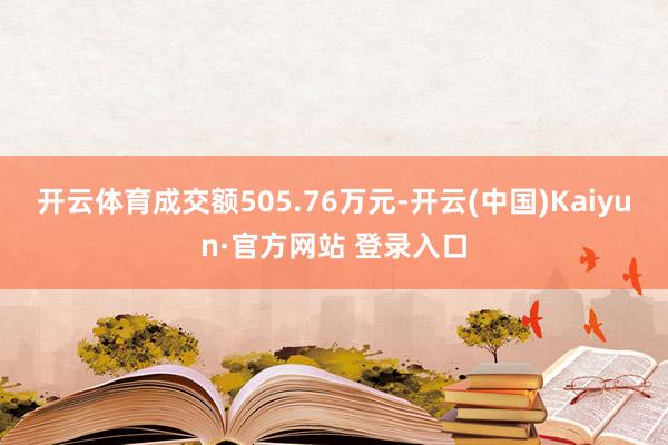 开云体育成交额505.76万元-开云(中国)Kaiyun·官方网站 登录入口