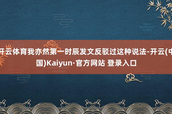 开云体育我亦然第一时辰发文反驳过这种说法-开云(中国)Kaiyun·官方网站 登录入口