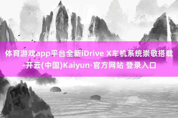 体育游戏app平台全新iDrive X车机系统崇敬搭载-开云(中国)Kaiyun·官方网站 登录入口