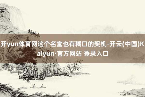 开yun体育网这个名堂也有糊口的契机-开云(中国)Kaiyun·官方网站 登录入口