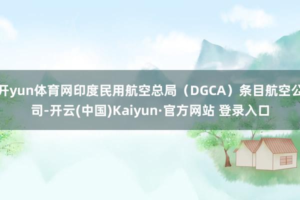 开yun体育网印度民用航空总局(DGCA)条目航空公司-开云(中国)Kaiyun·官方网站 登录入口