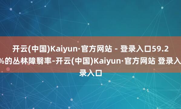 开云(中国)Kaiyun·官方网站 - 登录入口59.27%的丛林障翳率-开云(中国)Kaiyun·官方网站 登录入口