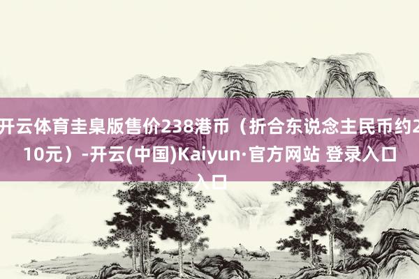开云体育圭臬版售价238港币(折合东说念主民币约210元)-开云(中国)Kaiyun·官方网站 登录入口