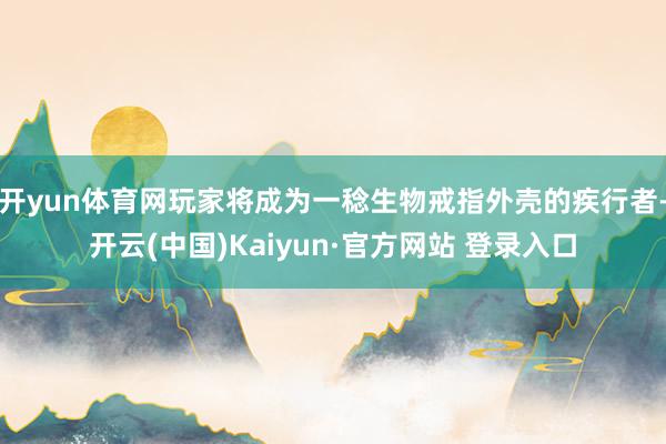 开yun体育网玩家将成为一稔生物戒指外壳的疾行者-开云(中国)Kaiyun·官方网站 登录入口