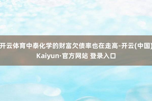 开云体育中泰化学的财富欠债率也在走高-开云(中国)Kaiyun·官方网站 登录入口