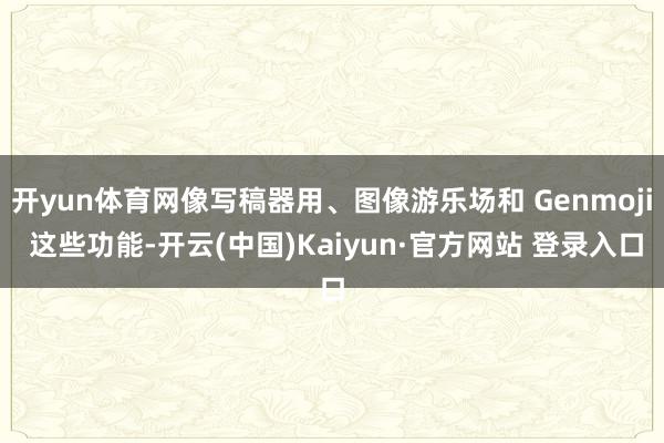 开yun体育网像写稿器用、图像游乐场和 Genmoji 这些功能-开云(中国)Kaiyun·官方网站 登录入口