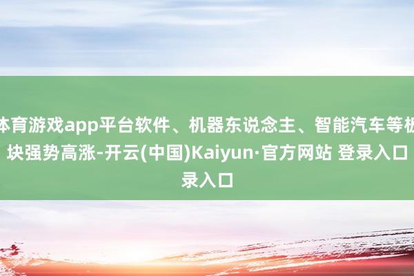 体育游戏app平台软件、机器东说念主、智能汽车等板块强势高涨-开云(中国)Kaiyun·官方网站 登录入口