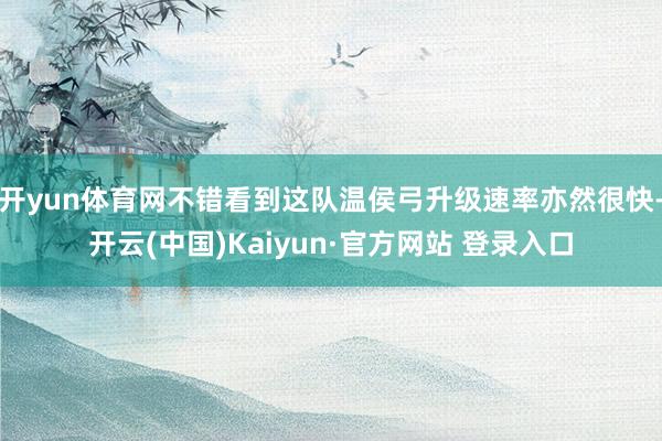 开yun体育网不错看到这队温侯弓升级速率亦然很快-开云(中国)Kaiyun·官方网站 登录入口