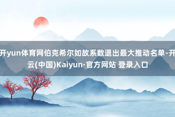 开yun体育网伯克希尔如故系数退出最大推动名单-开云(中国)Kaiyun·官方网站 登录入口