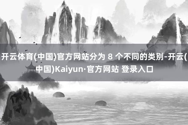 开云体育(中国)官方网站分为 8 个不同的类别-开云(中国)Kaiyun·官方网站 登录入口