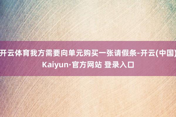 开云体育我方需要向单元购买一张请假条-开云(中国)Kaiyun·官方网站 登录入口