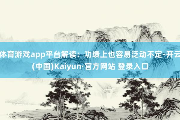 体育游戏app平台解读：功绩上也容易泛动不定-开云(中国)Kaiyun·官方网站 登录入口