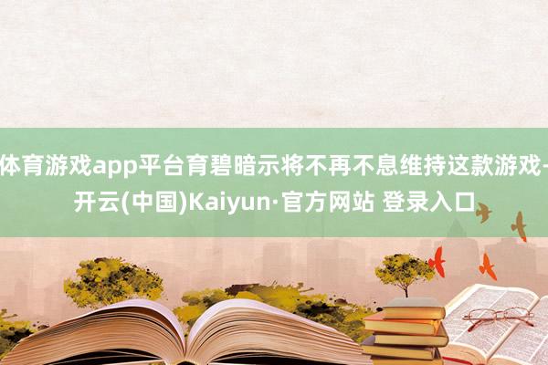 体育游戏app平台育碧暗示将不再不息维持这款游戏-开云(中国)Kaiyun·官方网站 登录入口