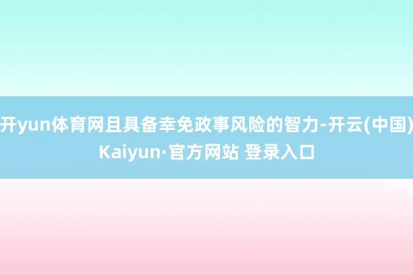 开yun体育网且具备幸免政事风险的智力-开云(中国)Kaiyun·官方网站 登录入口